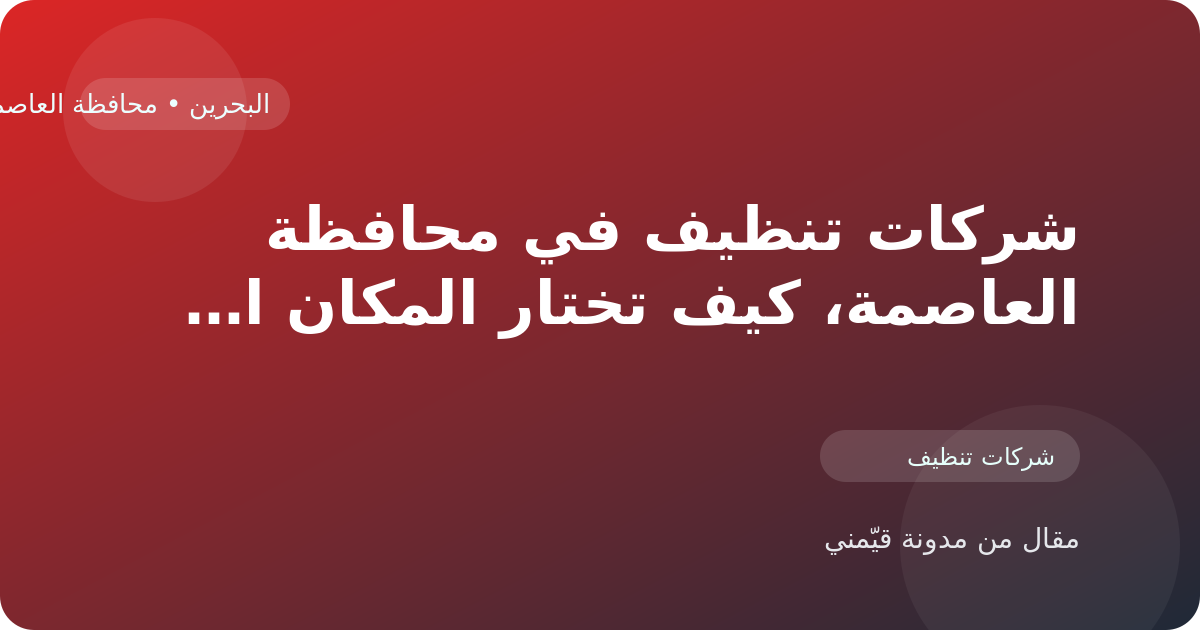 شركات تنظيف في محافظة العاصمة، كيف تختار المكان الأنسب داخل البحرين