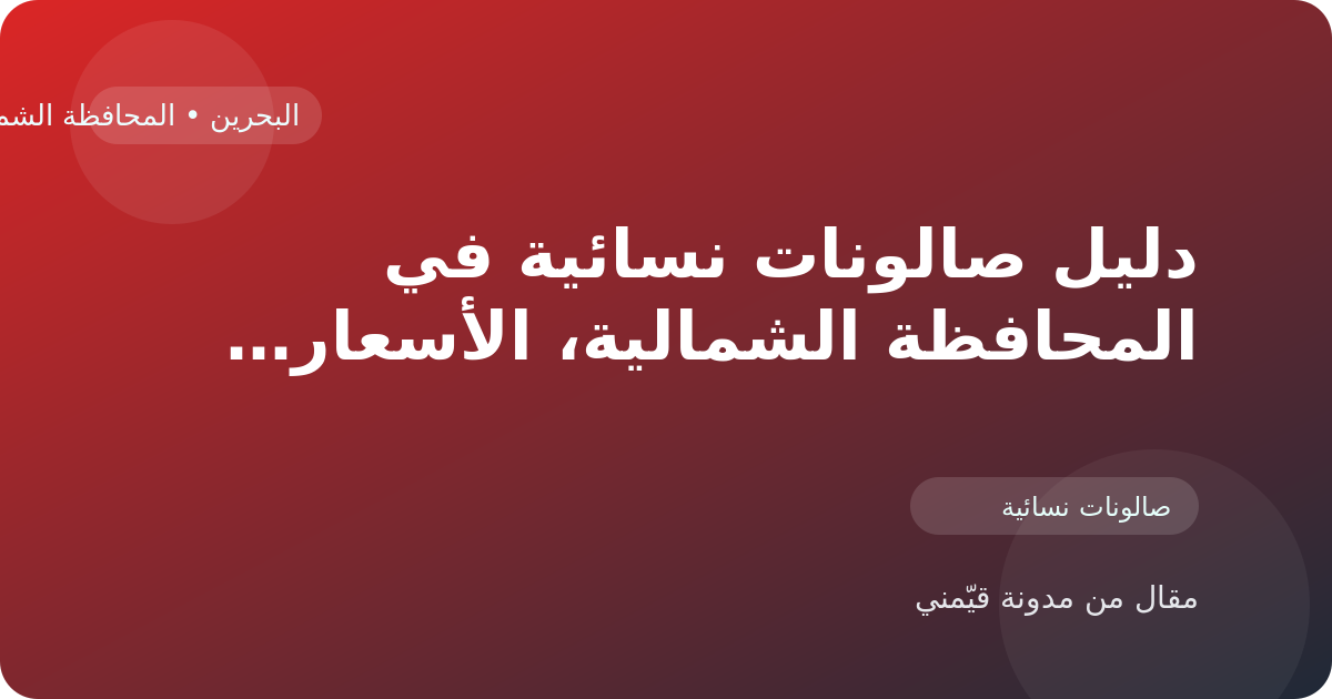 دليل صالونات نسائية في المحافظة الشمالية، الأسعار والتقييمات وأفضل طريقة للاختيار في البحرين