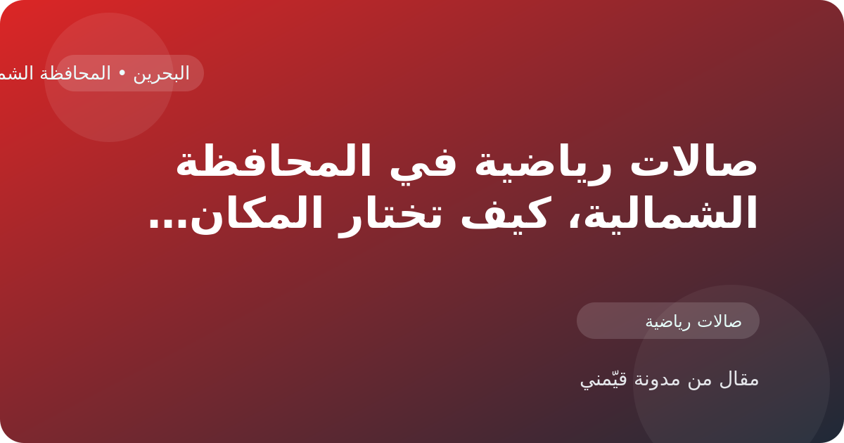 صالات رياضية في المحافظة الشمالية، كيف تختار المكان الأنسب داخل البحرين