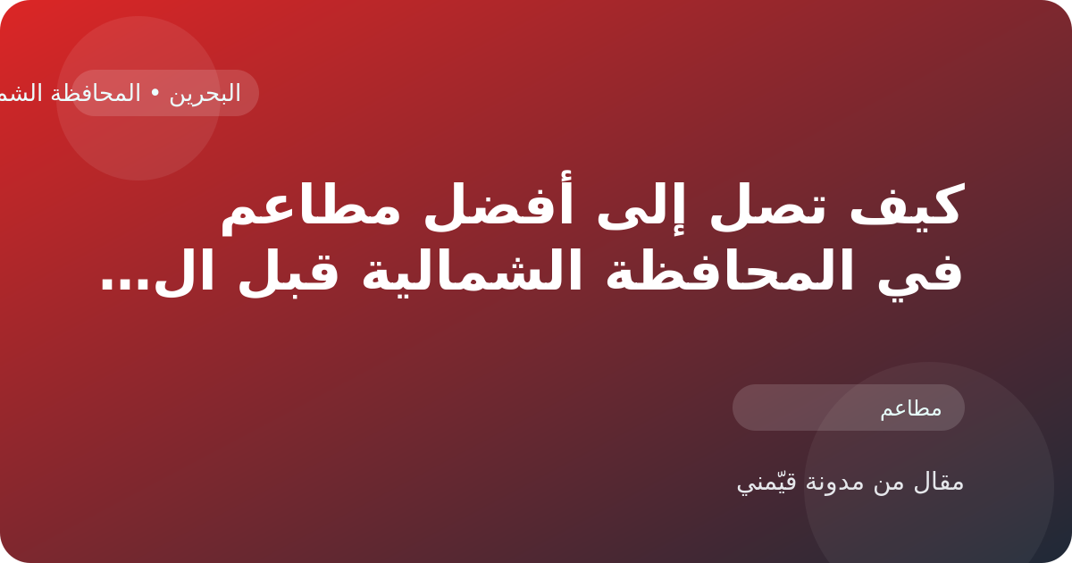 كيف تصل إلى أفضل مطاعم في المحافظة الشمالية قبل الحجز أو الزيارة في البحرين