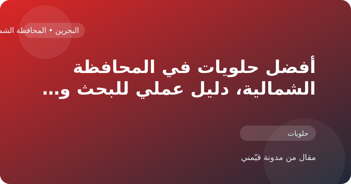 أفضل حلويات في المحافظة الشمالية، دليل عملي للبحث والمقارنة في البحرين