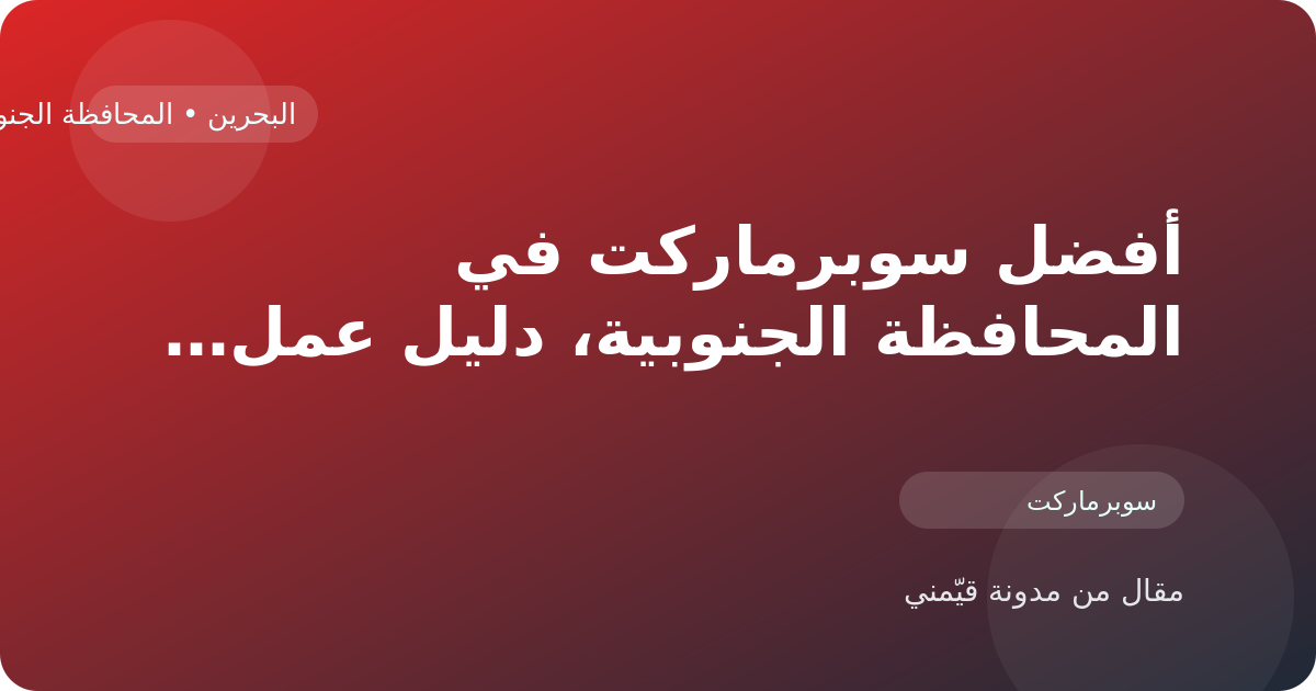 أفضل سوبرماركت في المحافظة الجنوبية، دليل عملي للبحث والمقارنة في البحرين