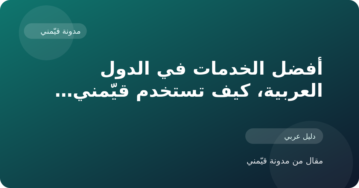 أفضل الخدمات في الدول العربية، كيف تستخدم قيّمني للمقارنة والوصول إلى القرار الأنسب