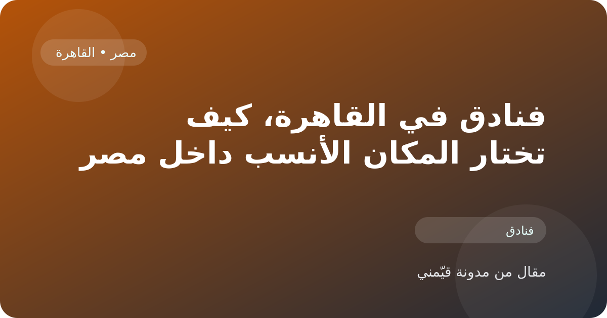 فنادق في القاهرة، كيف تختار المكان الأنسب داخل مصر