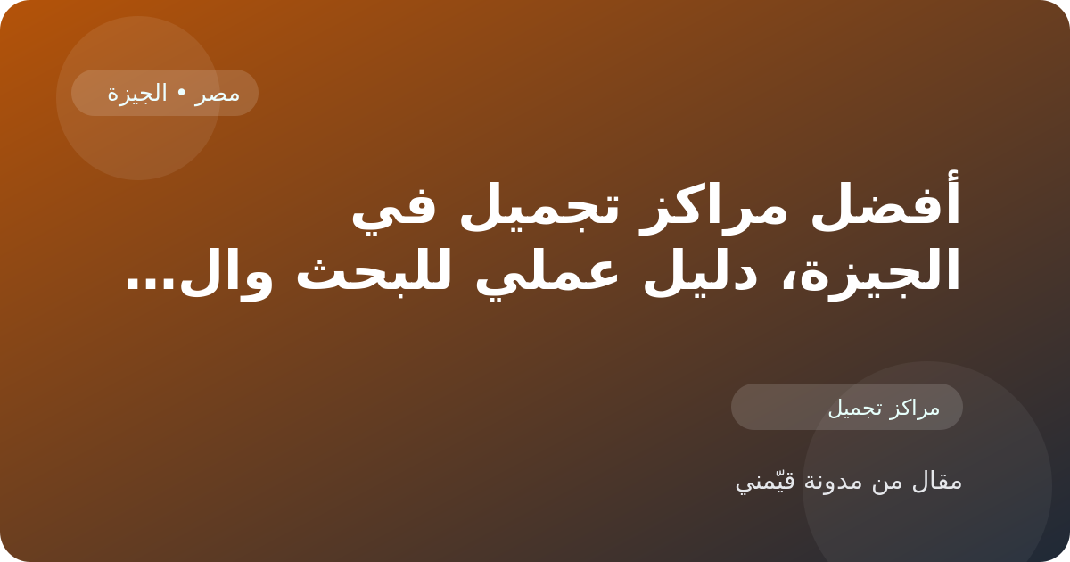 أفضل مراكز تجميل في الجيزة، دليل عملي للبحث والمقارنة في مصر