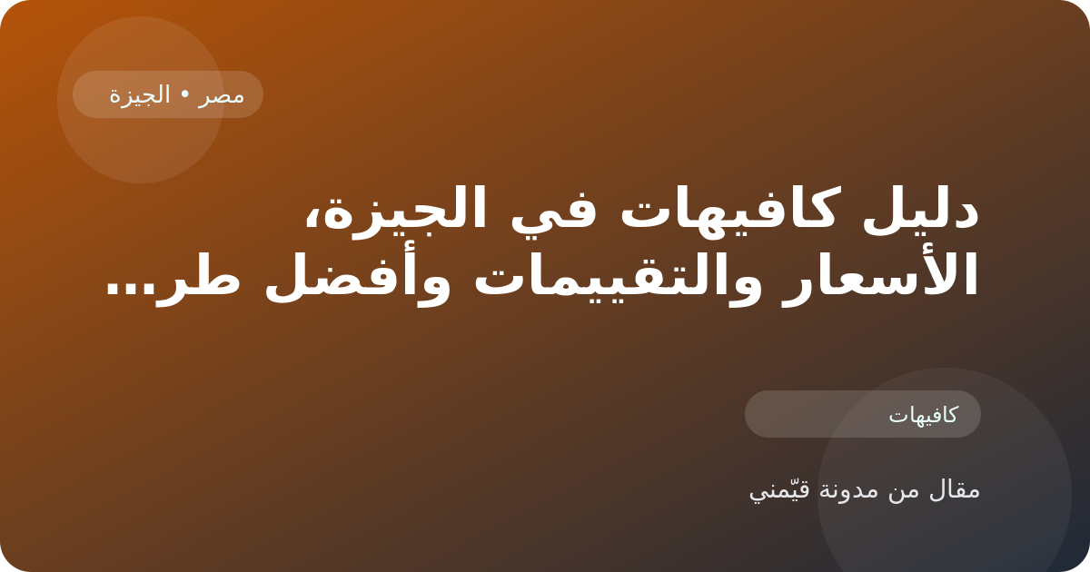 دليل كافيهات في الجيزة، الأسعار والتقييمات وأفضل طريقة للاختيار في مصر