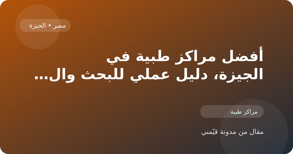 أفضل مراكز طبية في الجيزة، دليل عملي للبحث والمقارنة في مصر
