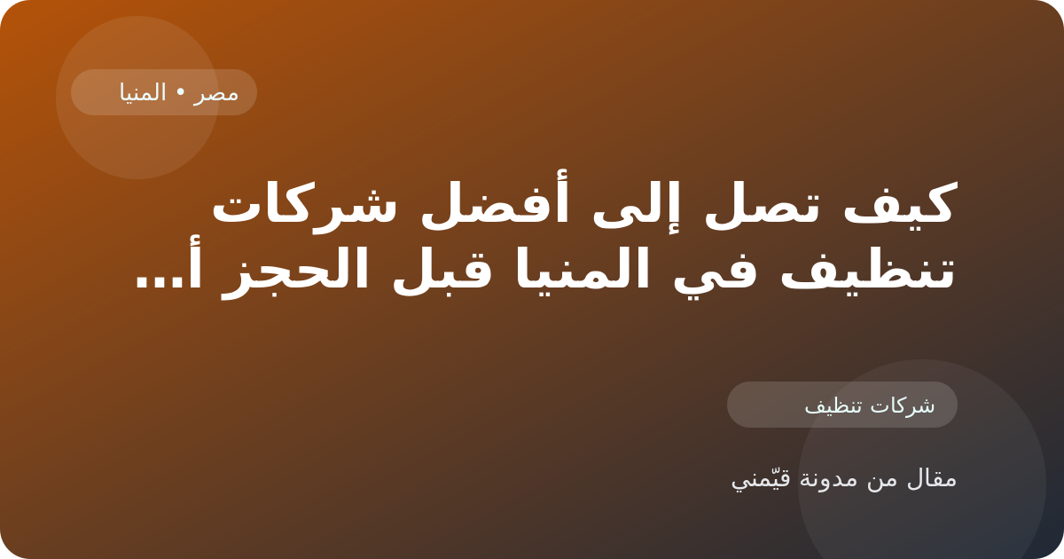 كيف تصل إلى أفضل شركات تنظيف في المنيا قبل الحجز أو الزيارة في مصر