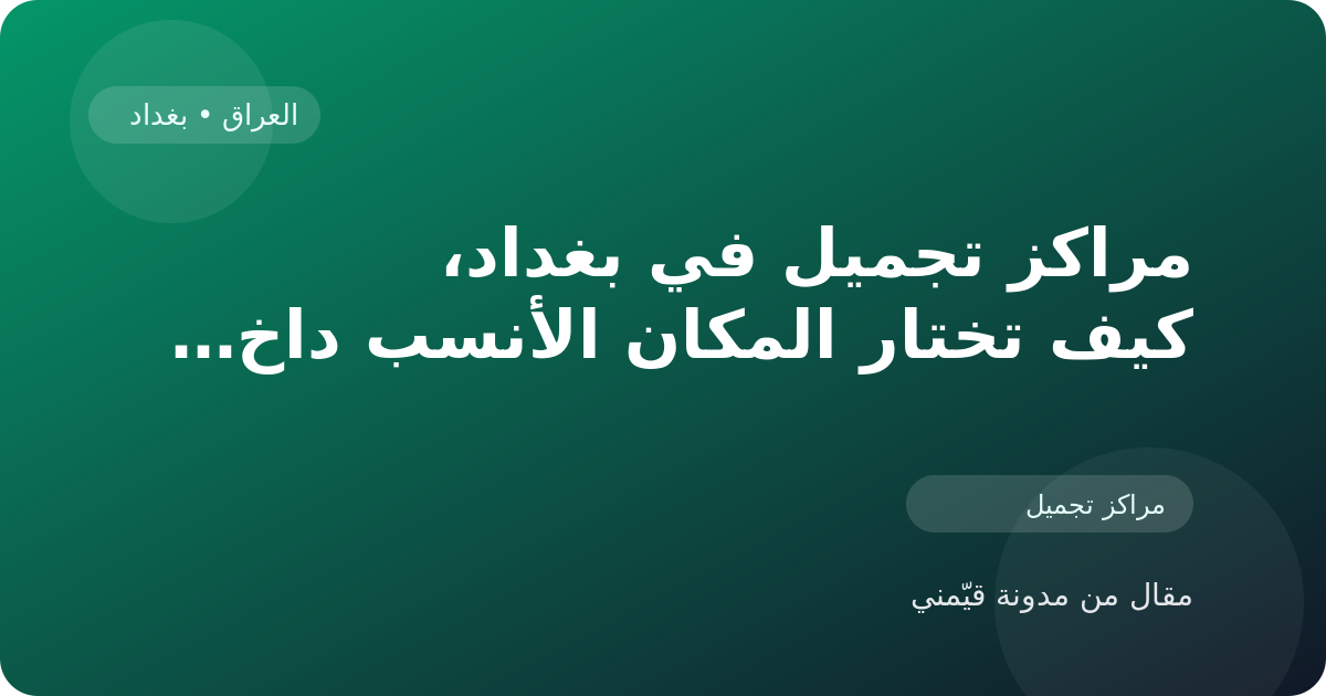 مراكز تجميل في بغداد، كيف تختار المكان الأنسب داخل العراق