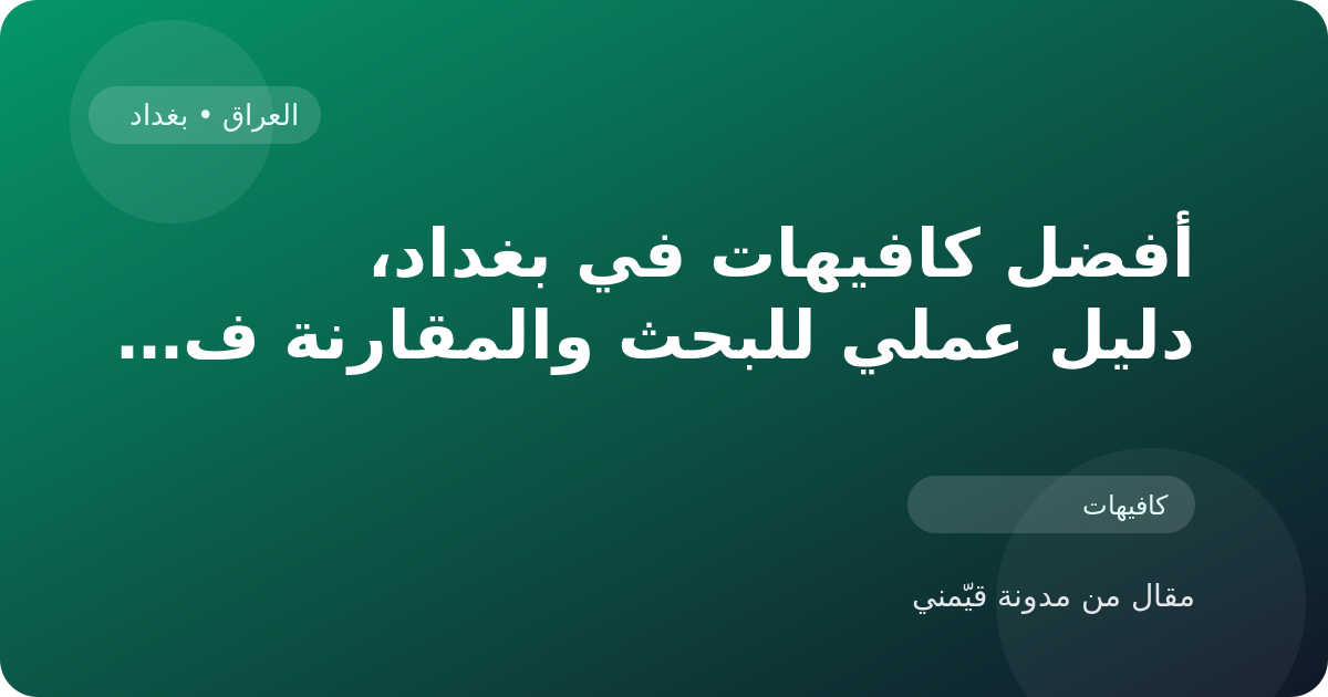 أفضل كافيهات في بغداد، دليل عملي للبحث والمقارنة في العراق