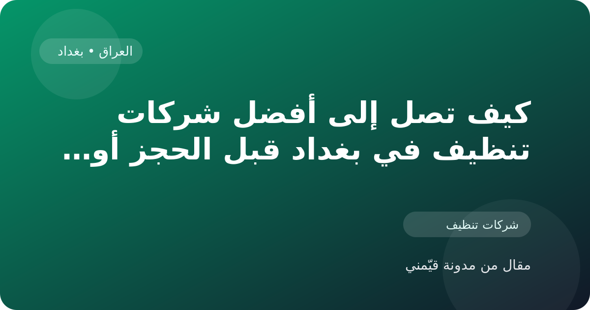 كيف تصل إلى أفضل شركات تنظيف في بغداد قبل الحجز أو الزيارة في العراق