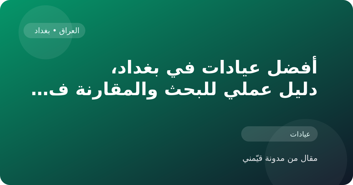 أفضل عيادات في بغداد، دليل عملي للبحث والمقارنة في العراق