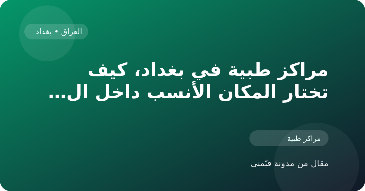 مراكز طبية في بغداد، كيف تختار المكان الأنسب داخل العراق