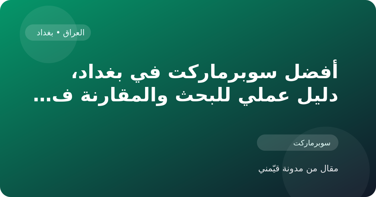 أفضل سوبرماركت في بغداد، دليل عملي للبحث والمقارنة في العراق