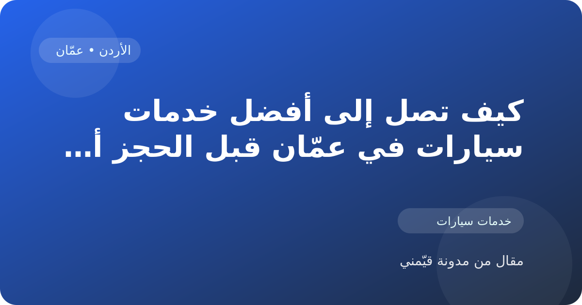 كيف تصل إلى أفضل خدمات سيارات في عمّان قبل الحجز أو الزيارة في الأردن
