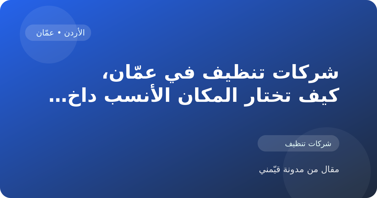 شركات تنظيف في عمّان، كيف تختار المكان الأنسب داخل الأردن
