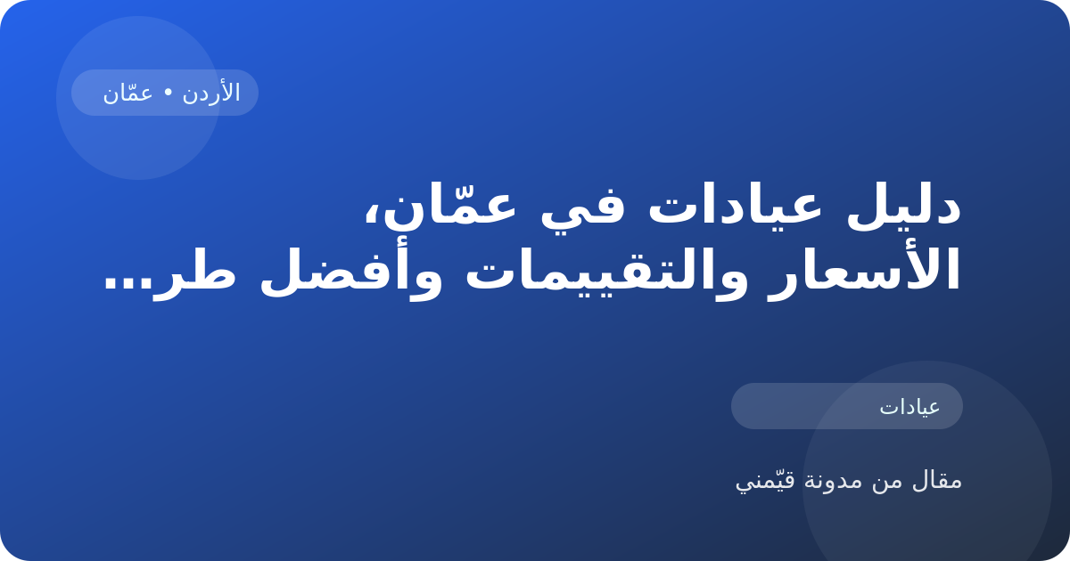 دليل عيادات في عمّان، الأسعار والتقييمات وأفضل طريقة للاختيار في الأردن