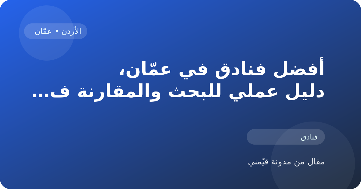 أفضل فنادق في عمّان، دليل عملي للبحث والمقارنة في الأردن