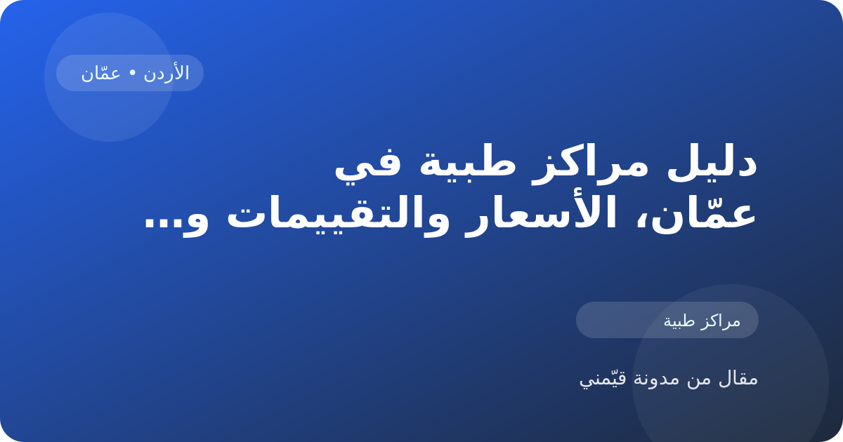 دليل مراكز طبية في عمّان، الأسعار والتقييمات وأفضل طريقة للاختيار في الأردن