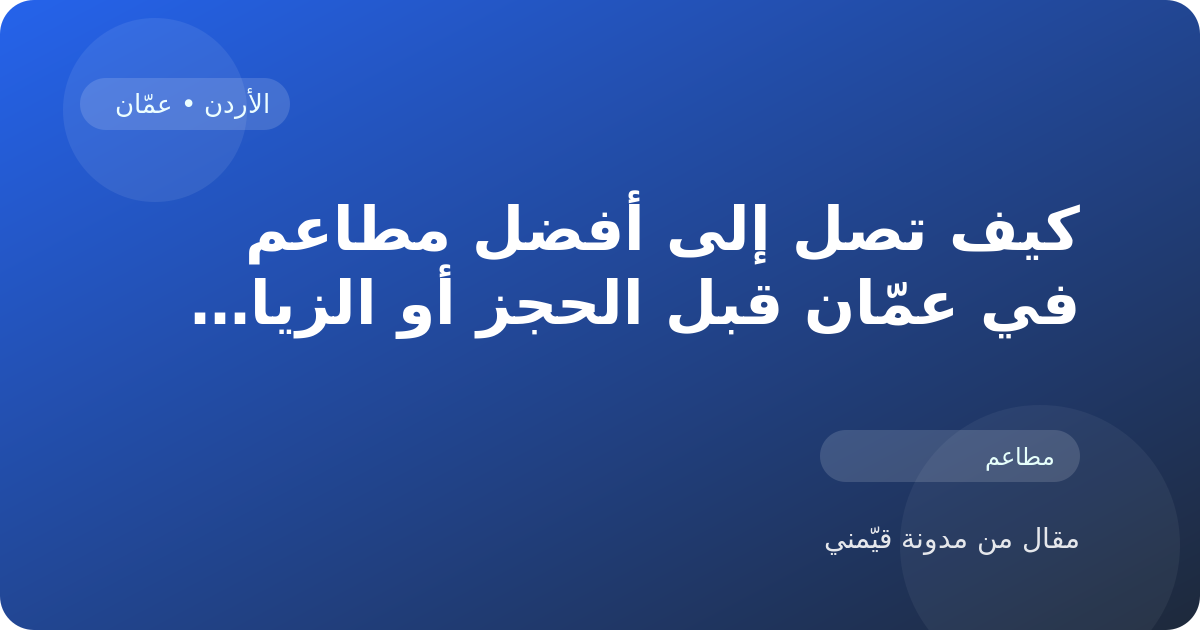 كيف تصل إلى أفضل مطاعم في عمّان قبل الحجز أو الزيارة في الأردن