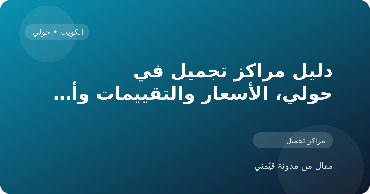 دليل مراكز تجميل في حولي، الأسعار والتقييمات وأفضل طريقة للاختيار في الكويت