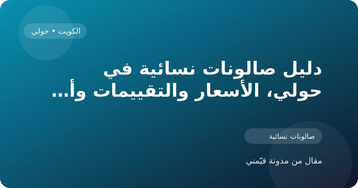 دليل صالونات نسائية في حولي، الأسعار والتقييمات وأفضل طريقة للاختيار في الكويت
