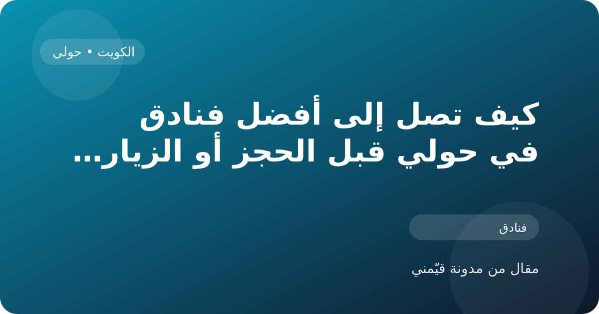 كيف تصل إلى أفضل فنادق في حولي قبل الحجز أو الزيارة في الكويت