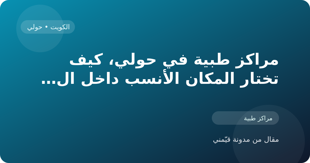مراكز طبية في حولي، كيف تختار المكان الأنسب داخل الكويت