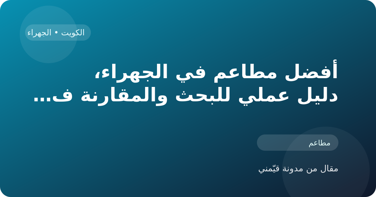 أفضل مطاعم في الجهراء، دليل عملي للبحث والمقارنة في الكويت