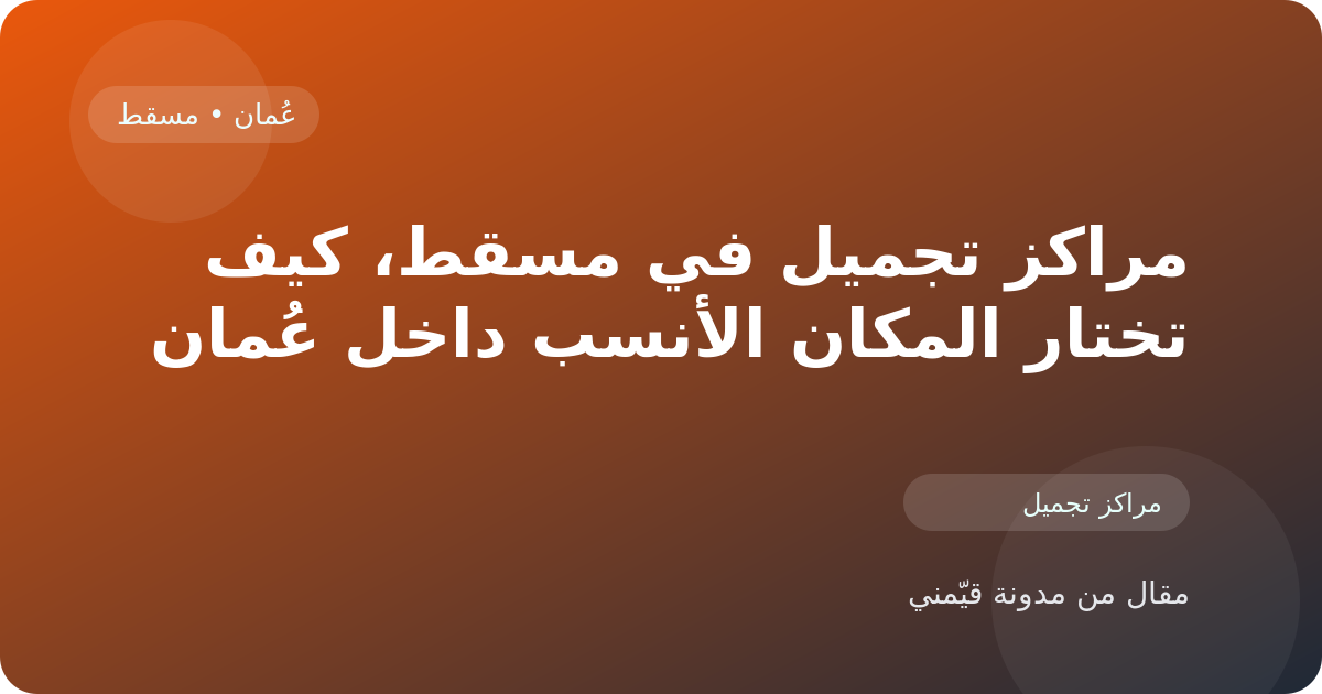 مراكز تجميل في مسقط، كيف تختار المكان الأنسب داخل عُمان