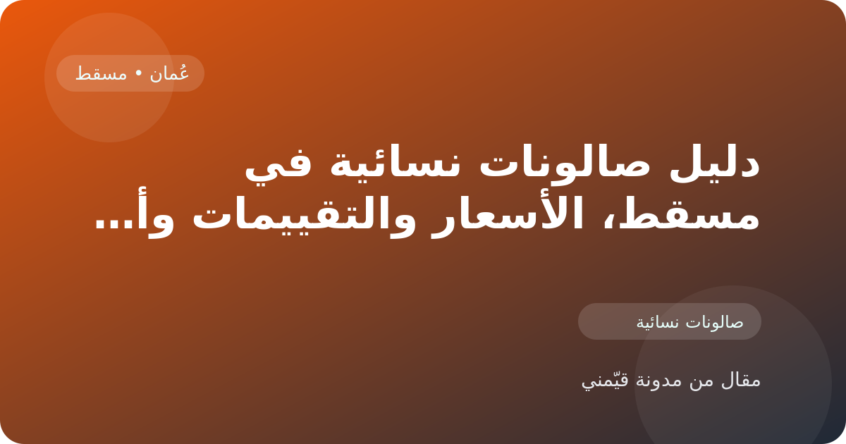 دليل صالونات نسائية في مسقط، الأسعار والتقييمات وأفضل طريقة للاختيار في عُمان