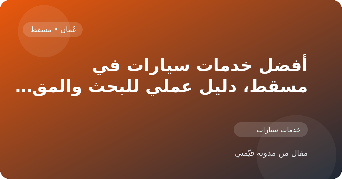 أفضل خدمات سيارات في مسقط، دليل عملي للبحث والمقارنة في عُمان