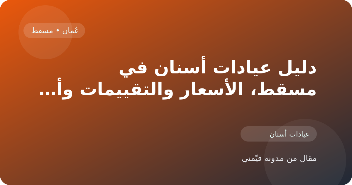 دليل عيادات أسنان في مسقط، الأسعار والتقييمات وأفضل طريقة للاختيار في عُمان