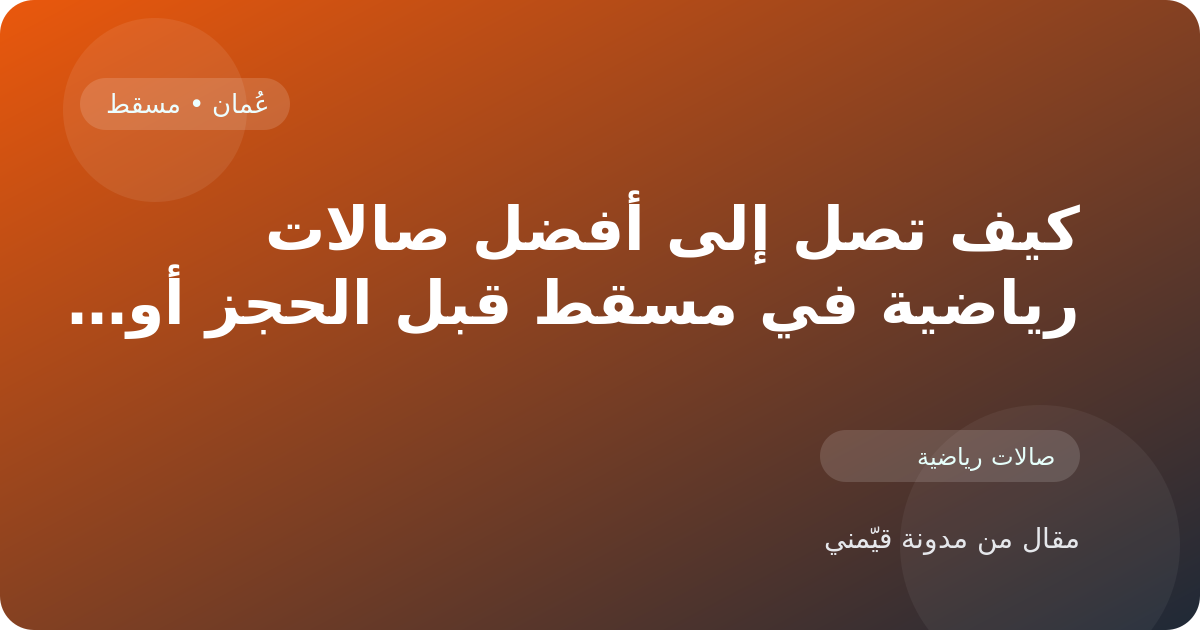 كيف تصل إلى أفضل صالات رياضية في مسقط قبل الحجز أو الزيارة في عُمان