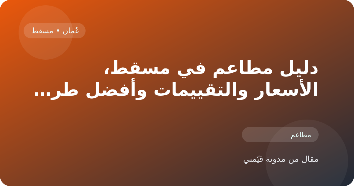 دليل مطاعم في مسقط، الأسعار والتقييمات وأفضل طريقة للاختيار في عُمان