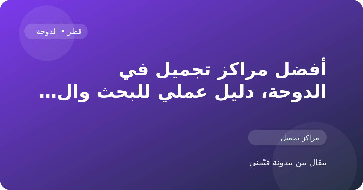 أفضل مراكز تجميل في الدوحة، دليل عملي للبحث والمقارنة في قطر