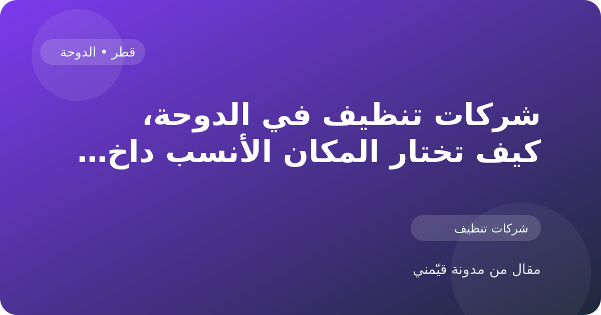 شركات تنظيف في الدوحة، كيف تختار المكان الأنسب داخل قطر
