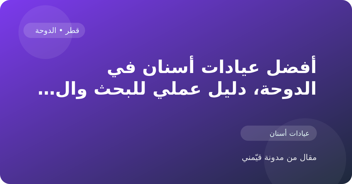 أفضل عيادات أسنان في الدوحة، دليل عملي للبحث والمقارنة في قطر