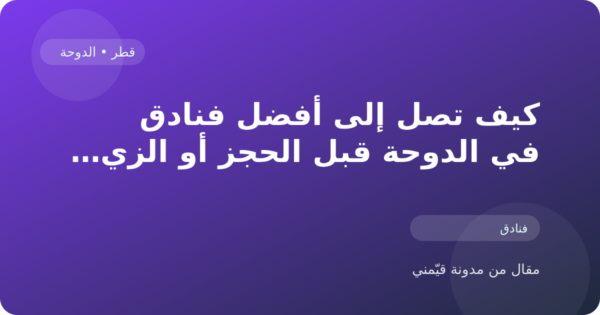 كيف تصل إلى أفضل فنادق في الدوحة قبل الحجز أو الزيارة في قطر