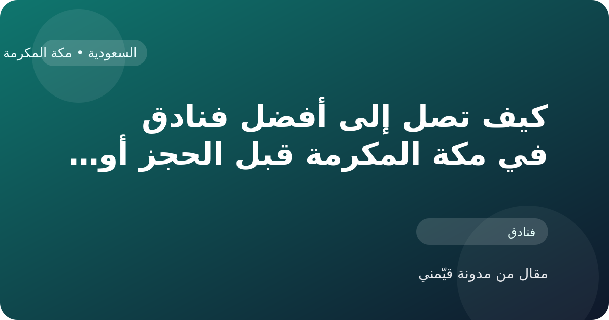 كيف تصل إلى أفضل فنادق في مكة المكرمة قبل الحجز أو الزيارة في السعودية