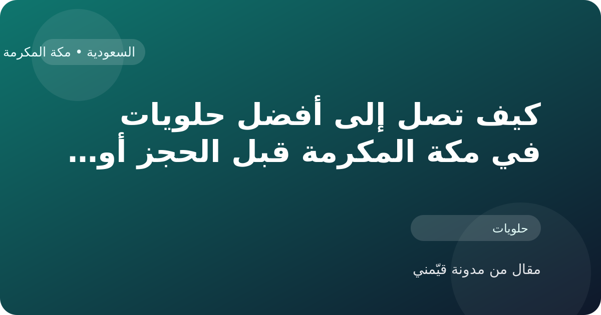 كيف تصل إلى أفضل حلويات في مكة المكرمة قبل الحجز أو الزيارة في السعودية