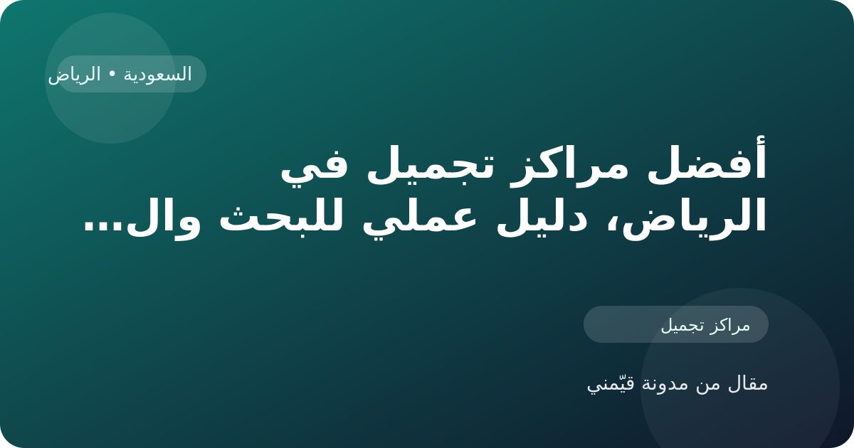 أفضل مراكز تجميل في الرياض، دليل عملي للبحث والمقارنة في السعودية