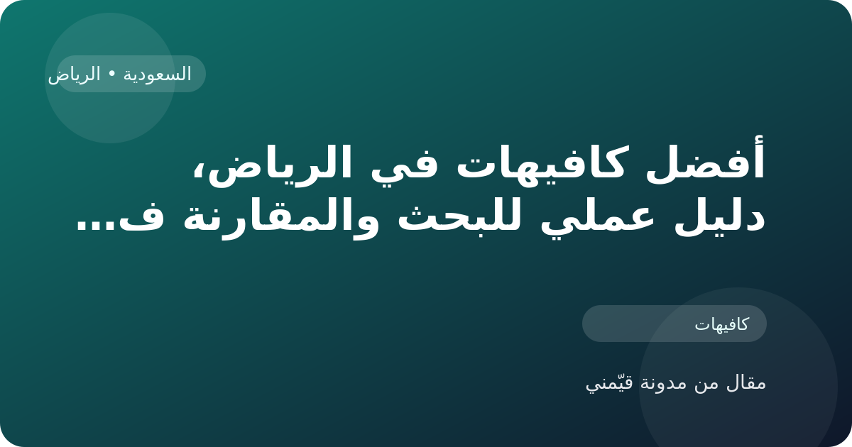 أفضل كافيهات في الرياض، دليل عملي للبحث والمقارنة في السعودية