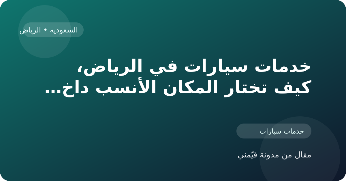خدمات سيارات في الرياض، كيف تختار المكان الأنسب داخل السعودية