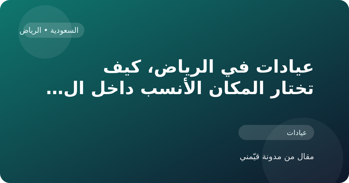 عيادات في الرياض، كيف تختار المكان الأنسب داخل السعودية