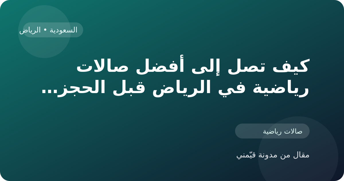 كيف تصل إلى أفضل صالات رياضية في الرياض قبل الحجز أو الزيارة في السعودية