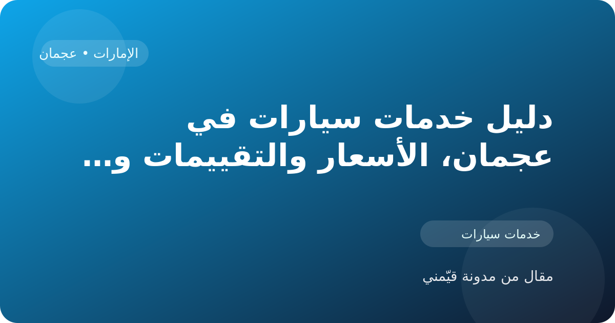 دليل خدمات سيارات في عجمان، الأسعار والتقييمات وأفضل طريقة للاختيار في الإمارات