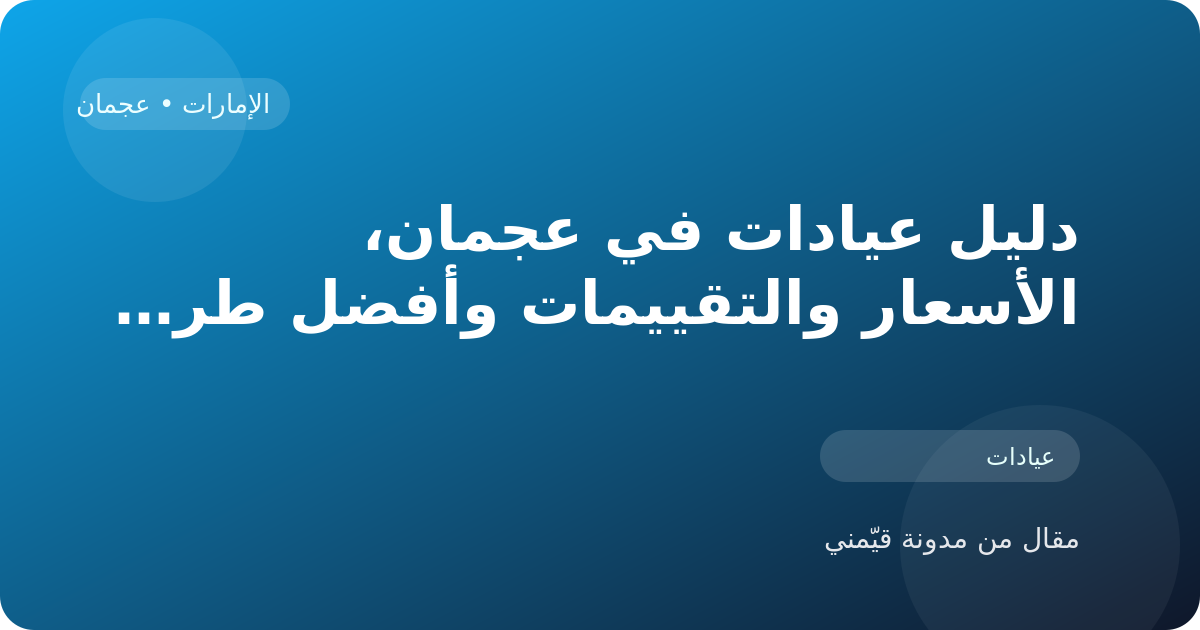 دليل عيادات في عجمان، الأسعار والتقييمات وأفضل طريقة للاختيار في الإمارات