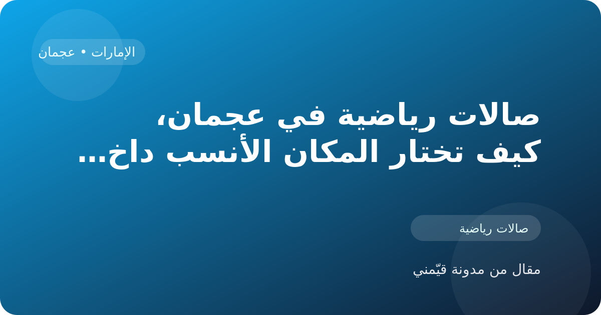 صالات رياضية في عجمان، كيف تختار المكان الأنسب داخل الإمارات