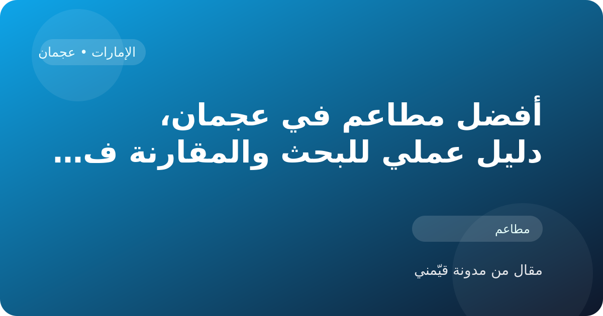 أفضل مطاعم في عجمان، دليل عملي للبحث والمقارنة في الإمارات